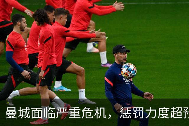 曼城面临严重危机，惩罚力度超预期