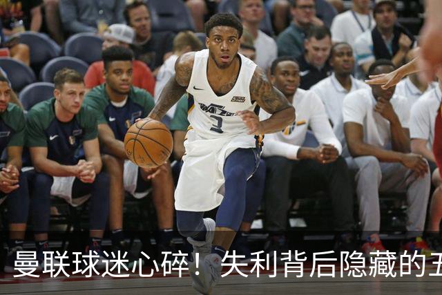 曼联球迷心碎！失利背后隐藏的五大问题